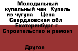 Молодильный купальный чан (Купель из чугуна) › Цена ­ 10 - Свердловская обл., Екатеринбург г. Строительство и ремонт » Другое   